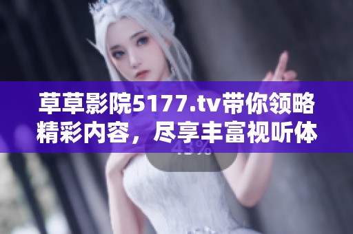 草草影院5177.tv带你领略精彩内容，尽享丰富视听体验！