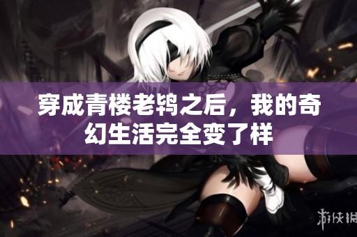 穿成青楼老鸨之后，我的奇幻生活完全变了样