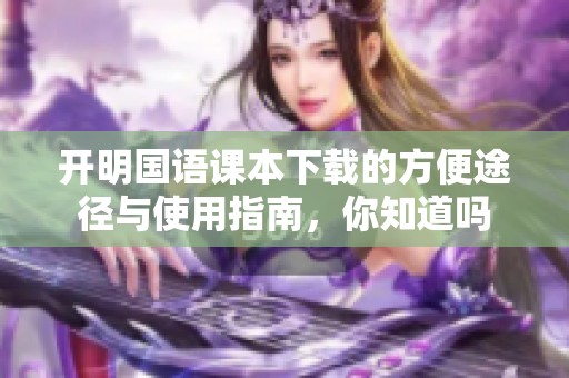 开明国语课本下载的方便途径与使用指南，你知道吗