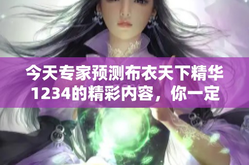 今天专家预测布衣天下精华1234的精彩内容，你一定不要错过哦