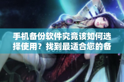 手机备份软件究竟该如何选择使用？找到最适合您的备份工具很重要！