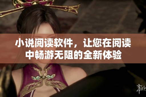 小说阅读软件，让您在阅读中畅游无阻的全新体验