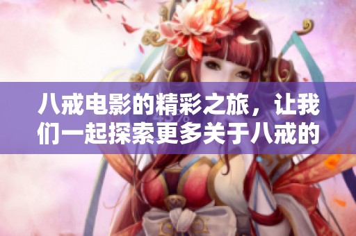 八戒电影的精彩之旅，让我们一起探索更多关于八戒的故事！