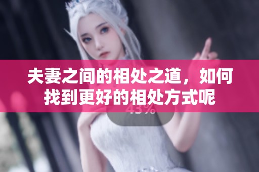 夫妻之间的相处之道，如何找到更好的相处方式呢