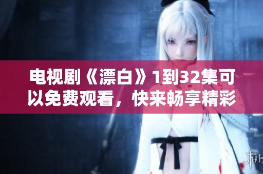 电视剧《漂白》1到32集可以免费观看，快来畅享精彩剧情吧！