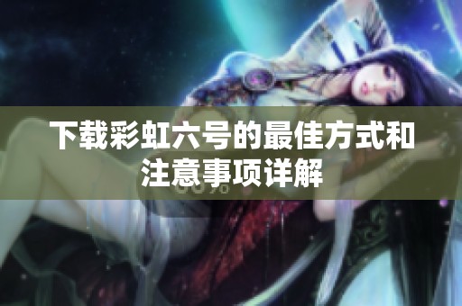 下载彩虹六号的最佳方式和注意事项详解