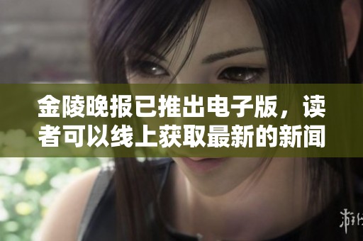 金陵晚报已推出电子版，读者可以线上获取最新的新闻资讯。