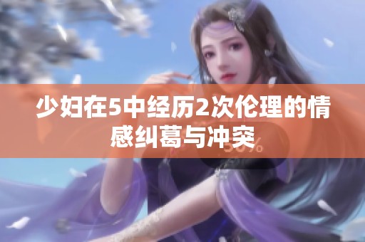 少妇在5中经历2次伦理的情感纠葛与冲突