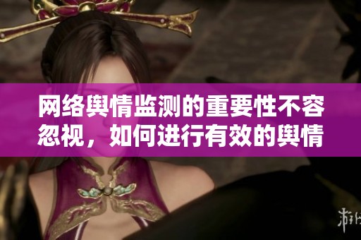 网络舆情监测的重要性不容忽视，如何进行有效的舆情监测？
