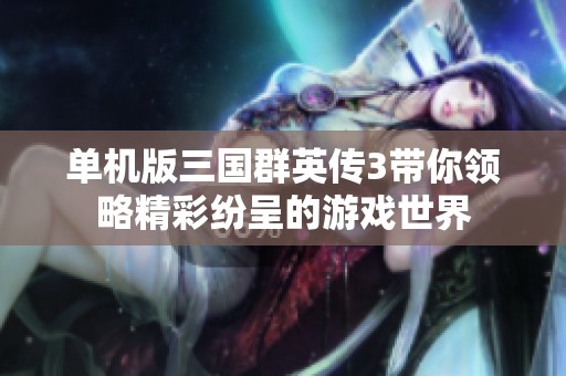单机版三国群英传3带你领略精彩纷呈的游戏世界
