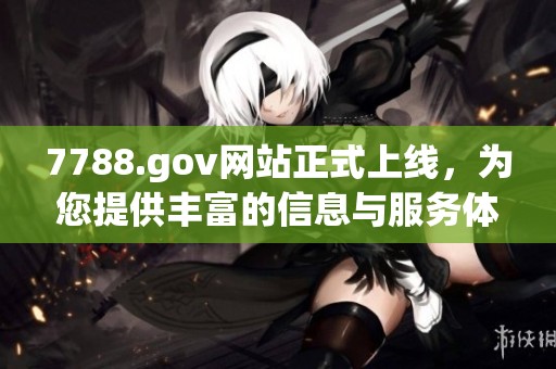 7788.gov网站正式上线，为您提供丰富的信息与服务体验