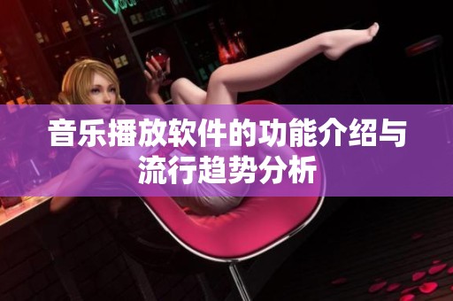音乐播放软件的功能介绍与流行趋势分析