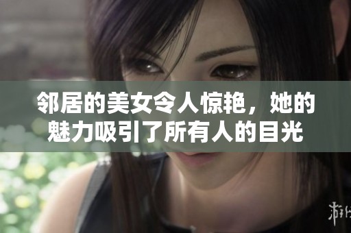 邻居的美女令人惊艳，她的魅力吸引了所有人的目光