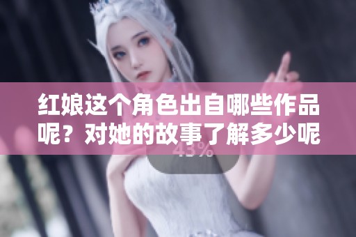 红娘这个角色出自哪些作品呢？对她的故事了解多少呢？