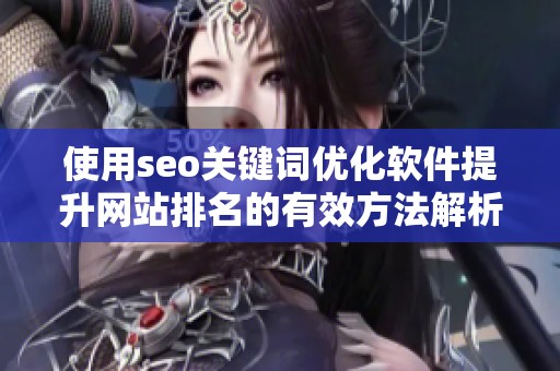 使用seo关键词优化软件提升网站排名的有效方法解析