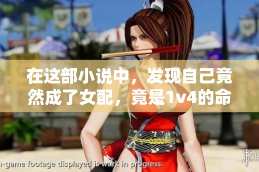 在这部小说中，发现自己竟然成了女配，竟是1v4的命运纠葛