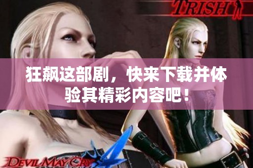 狂飙这部剧，快来下载并体验其精彩内容吧！