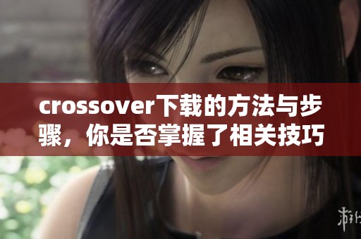 crossover下载的方法与步骤，你是否掌握了相关技巧呢