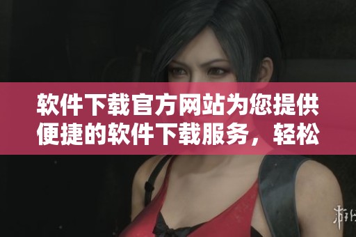 软件下载官方网站为您提供便捷的软件下载服务，轻松找到所需软件的官方网站。