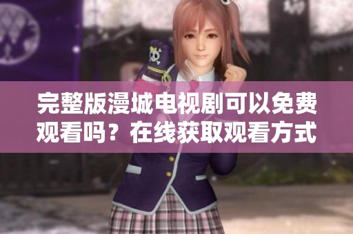 完整版漫城电视剧可以免费观看吗？在线获取观看方式分享给大家！