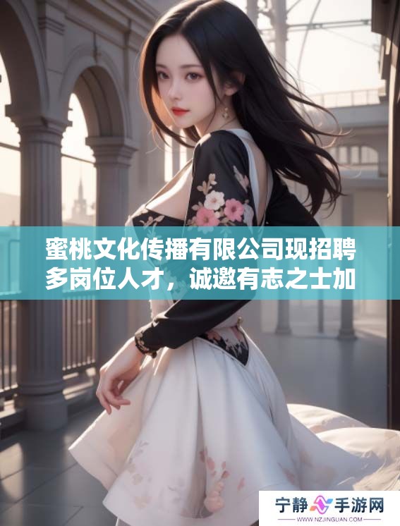 蜜桃文化传播有限公司现招聘多岗位人才，诚邀有志之士加入团队共创未来