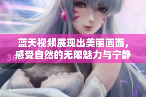 蓝天视频展现出美丽画面，感受自然的无限魅力与宁静。