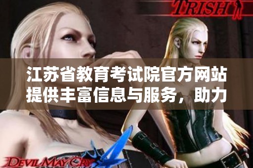 江苏省教育考试院官方网站提供丰富信息与服务，助力考生顺利备考与填报志愿