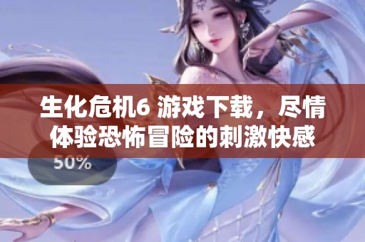 生化危机6 游戏下载，尽情体验恐怖冒险的刺激快感