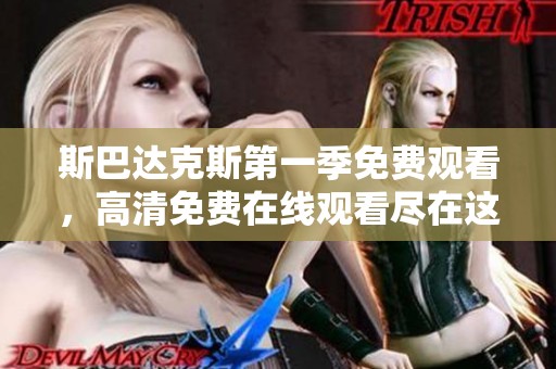斯巴达克斯第一季免费观看，高清免费在线观看尽在这里！