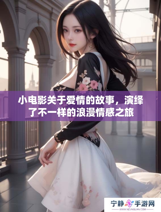 小电影关于爱情的故事，演绎了不一样的浪漫情感之旅