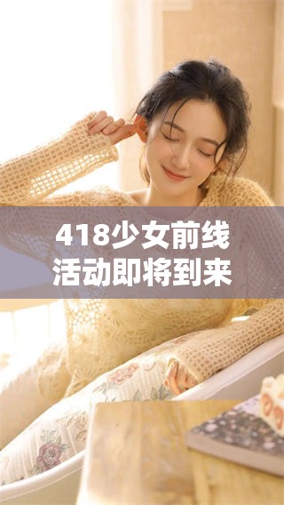 418少女前线活动即将到来，免费机会千万不要错过！