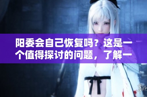 阳委会自己恢复吗？这是一个值得探讨的问题，了解一下吧。