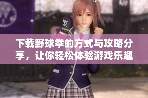 下载野球拳的方式与攻略分享，让你轻松体验游戏乐趣