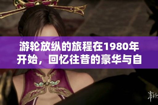 游轮放纵的旅程在1980年开始，回忆往昔的豪华与自由