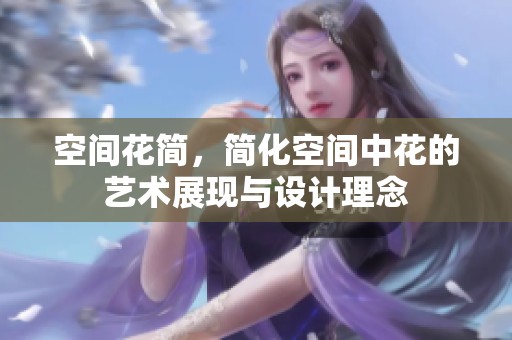 空间花简，简化空间中花的艺术展现与设计理念