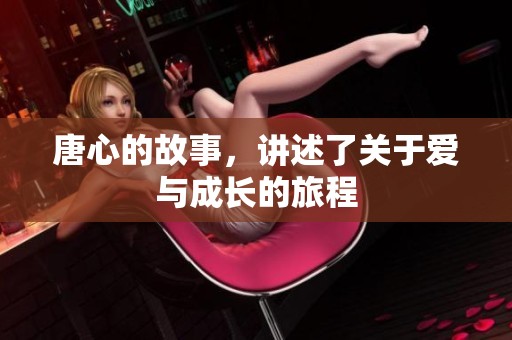 唐心的故事，讲述了关于爱与成长的旅程