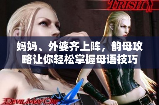 妈妈、外婆齐上阵，韵母攻略让你轻松掌握母语技巧