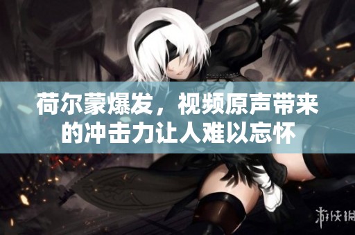 荷尔蒙爆发，视频原声带来的冲击力让人难以忘怀