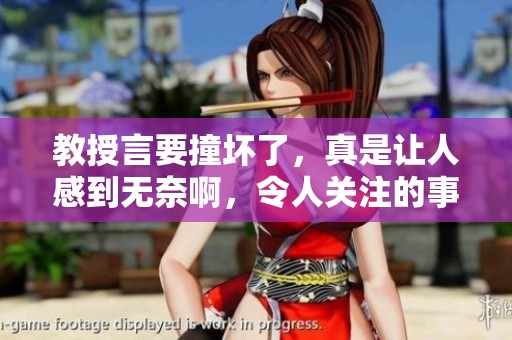 教授言要撞坏了，真是让人感到无奈啊，令人关注的事情发生了