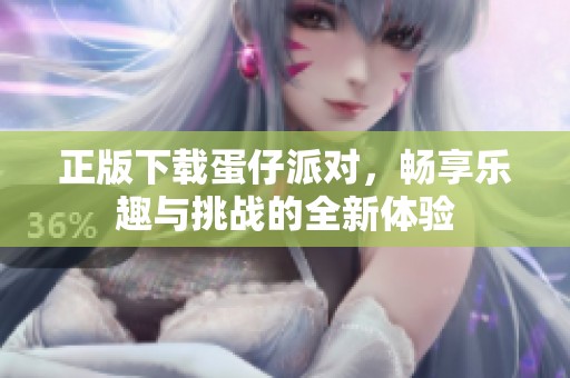 正版下载蛋仔派对，畅享乐趣与挑战的全新体验