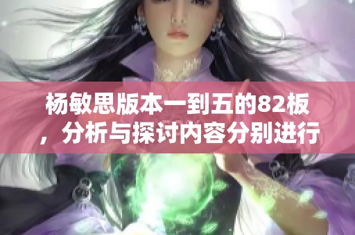 杨敏思版本一到五的82板，分析与探讨内容分别进行深度剖析