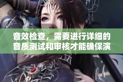 音效检查，需要进行详细的音质测试和审核才能确保演出效果