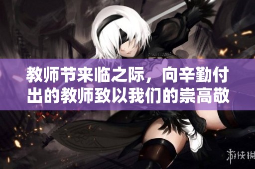 教师节来临之际，向辛勤付出的教师致以我们的崇高敬意与深深感谢