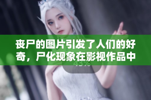 丧尸的图片引发了人们的好奇，尸化现象在影视作品中频频出现