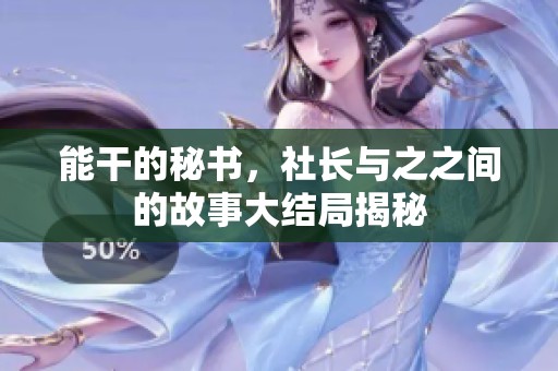 能干的秘书，社长与之之间的故事大结局揭秘