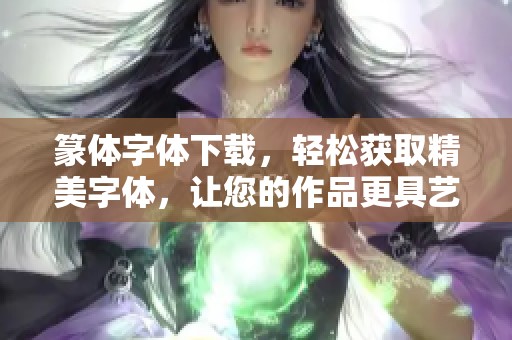 篆体字体下载，轻松获取精美字体，让您的作品更具艺术感