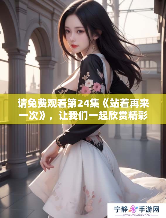 请免费观看第24集《站着再来一次》，让我们一起欣赏精彩内容！