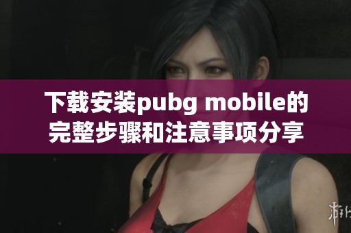 下载安装pubg mobile的完整步骤和注意事项分享