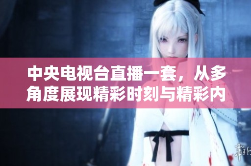 中央电视台直播一套，从多角度展现精彩时刻与精彩内容