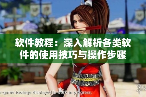 软件教程：深入解析各类软件的使用技巧与操作步骤